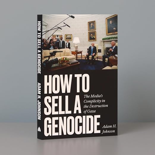 How to Sell a Genocide: The Media's Complicity in the Destruction of Gaza  Adam H. Johnson
