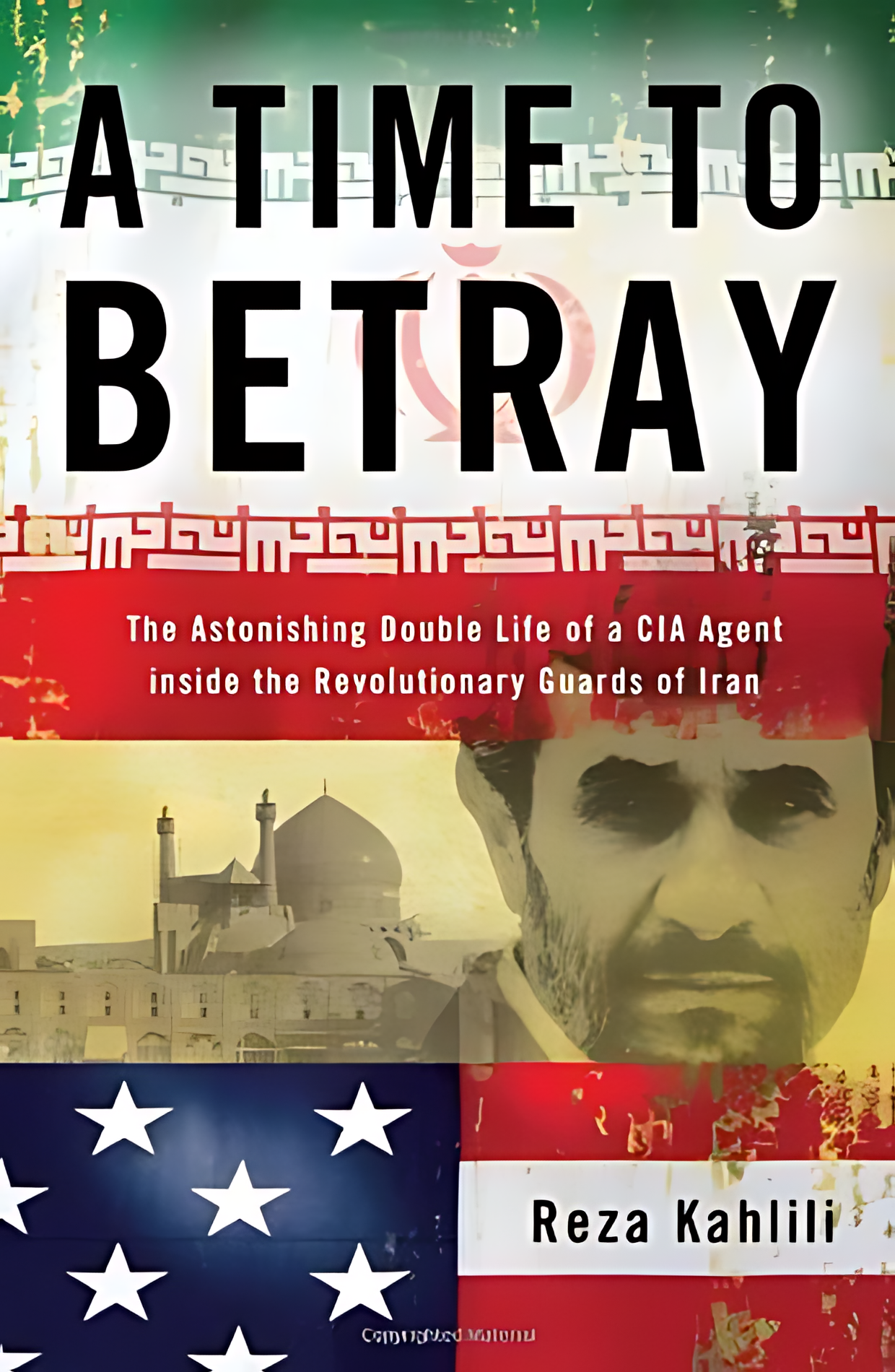 A Time to Betray: The Astonishing Double Life of a CIA Agent Inside the Revolutionary Guards of Iran
By: Reza Kahlili