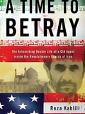 A Time to Betray: The Astonishing Double Life of a CIA Agent Inside the Revolutionary Guards of Iran
By: Reza Kahlili
