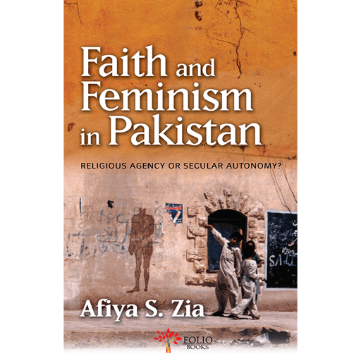 Faith and Feminism in Pakistan Religious Agency or Secular Autonomy? /Afia S.Zia