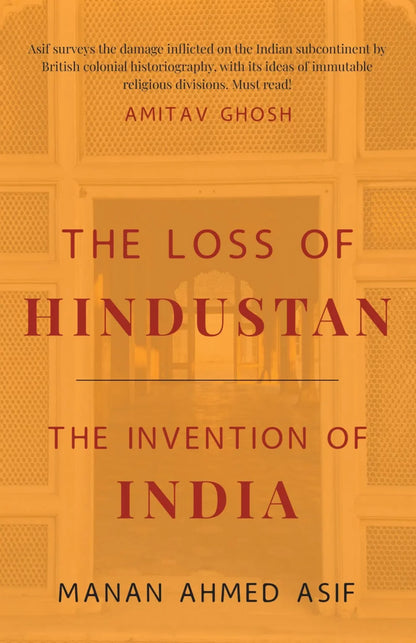 The Loss of Hindustan
The Invention of India

BY MANAN AHMED ASIF | fol