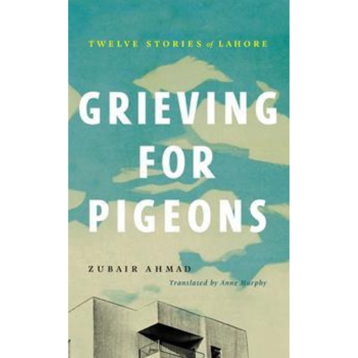 Grieving For Pigeons: Twelve Stories Of Lahore /Zubair Ahmad