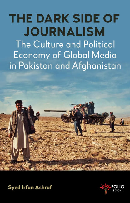 The Dark Side of Journalism
The Culture and Political Economy of Global Media in Pakistan and Afghanistan

BY SYED IRFAN ASHRAF