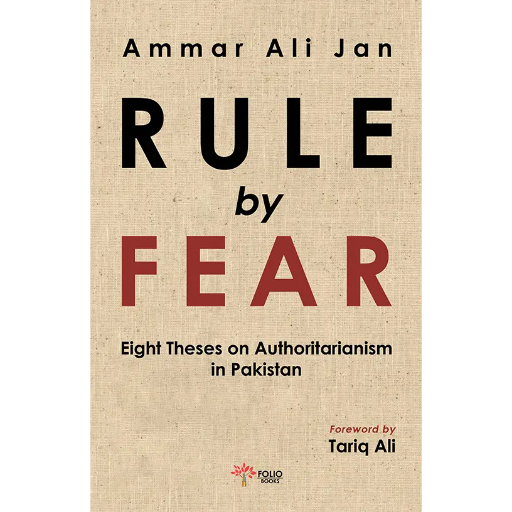 Rule By Fear Eight Theses Authoritarianism in Pakistan /Ammar Ali Jan