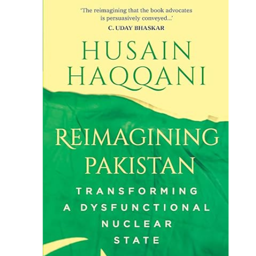 Reimagining Pakistan: Transforming A Dysfunctional Nuclear State | Husain Haqqani