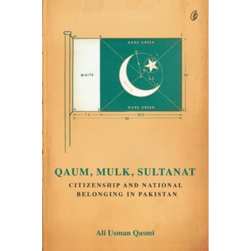 Qaum, Mulk, Sultanat: Citizenship And National Belonging In Pakistan | Ali Usman Qasmi