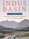 Indus Basin Uninterrupted A HISTORY OF TERRITORY AND POLITICS FROM ALEXANDER TO NEHRU By Uttam Kumar Sinha