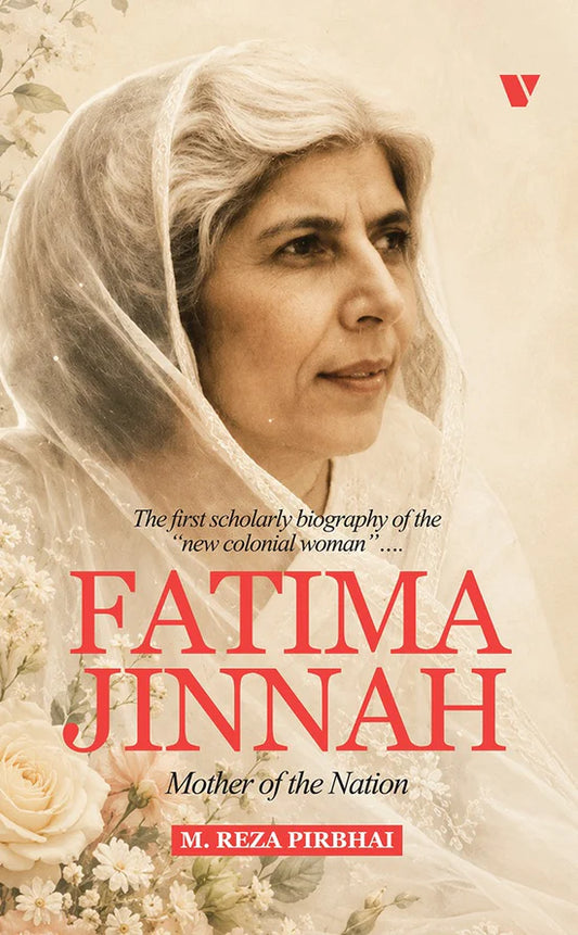 Fatima Jinnah THE FIRST SCHOLARLY BIOGRAPHY OF THE "NEW COLONIAL WOMAN" By M. Reza Pirbhai