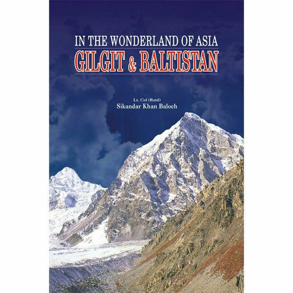 Gilgit & Baltistan,In The Wonderland Of Asia By t. Col. (Retd) Sikandar Khan Baloch