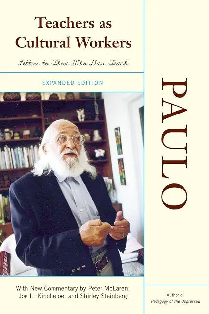 Teachers As Cultural Workers: Letters to Those Who Dare Teach With New Commentary by Peter McLaren, Joe L. Kincheloe, and Shirley Steinberg Expanded Edition by paulo freire