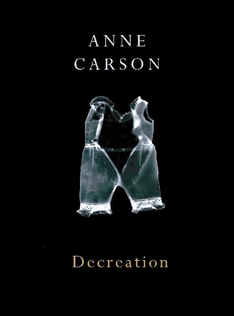 Decreation: Poetry, Essays, Opera by
Anne Carson