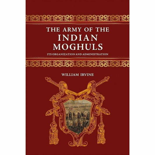 The Army Of The Indian Moghuls By William Irvine